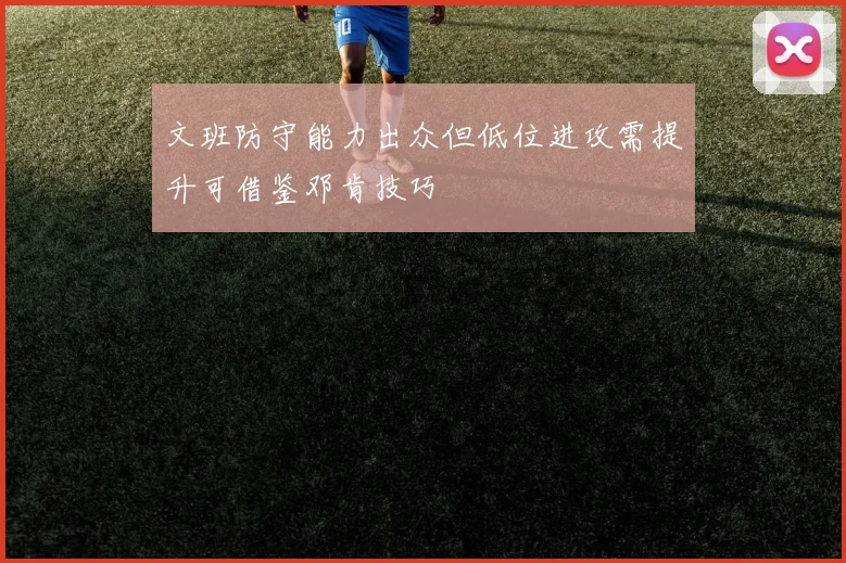 文班防守能力出众但低位进攻需提升可借鉴邓肯技巧