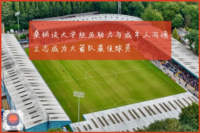 桑顿谈大学经历助力与成年人沟通立志成为火箭队最佳球员