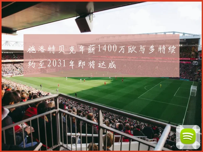 施洛特贝克年薪1400万欧与多特续约至2031年即将达成