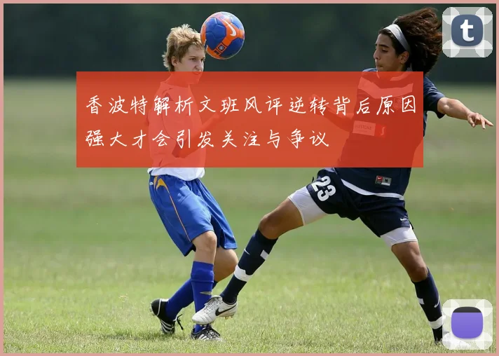 香波特解析文班风评逆转背后原因强大才会引发关注与争议