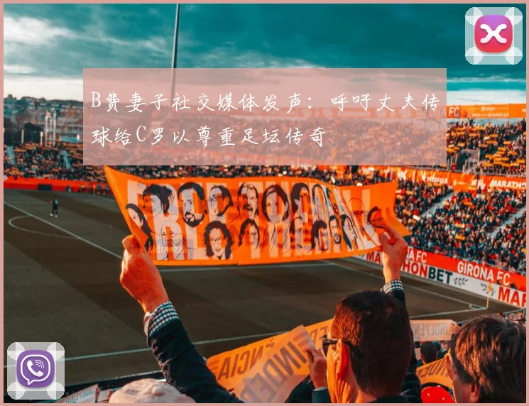 B费妻子社交媒体发声：呼吁丈夫传球给C罗以尊重足坛传奇