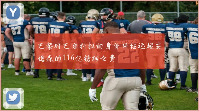 巴黎对巴尔科拉的身价评估远超安德森的116亿镑转会费