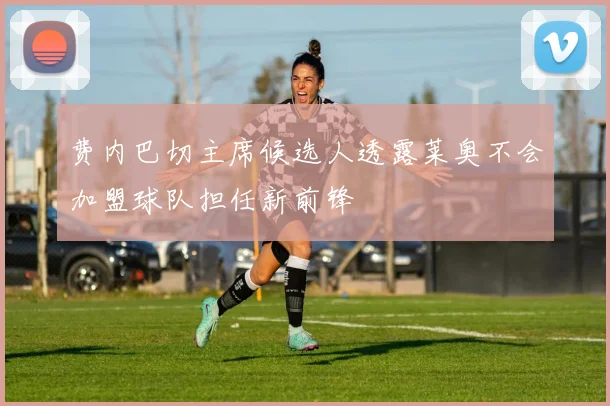费内巴切主席候选人透露莱奥不会加盟球队担任新前锋