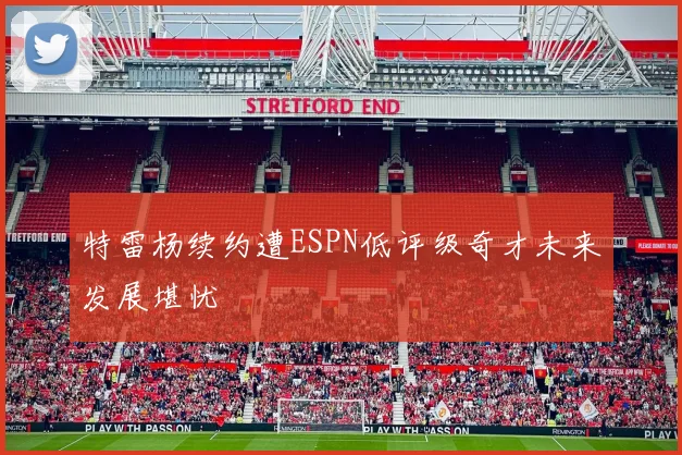 特雷杨续约遭ESPN低评级奇才未来发展堪忧