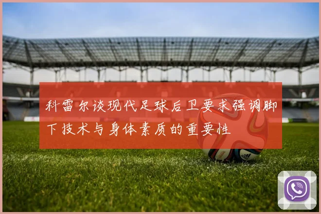 科雷尔谈现代足球后卫要求强调脚下技术与身体素质的重要性