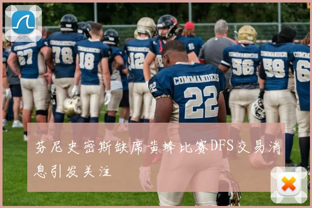 芬尼史密斯缺席黄蜂比赛DFS交易消息引发关注