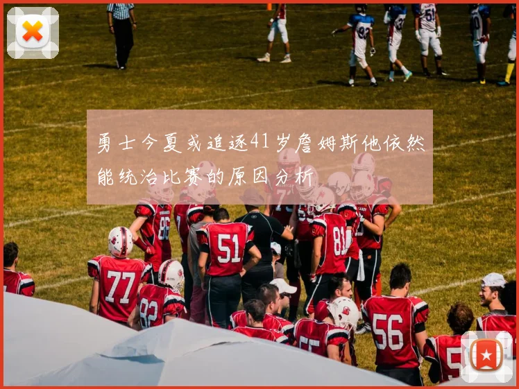 勇士今夏或追逐41岁詹姆斯他依然能统治比赛的原因分析