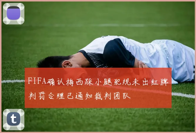 FIFA确认梅西踩小腿犯规未出红牌判罚合理已通知裁判团队