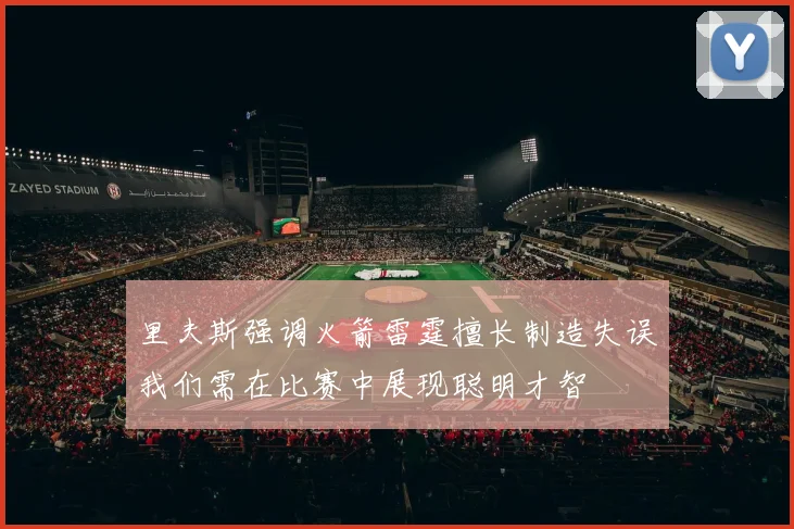 里夫斯强调火箭雷霆擅长制造失误我们需在比赛中展现聪明才智